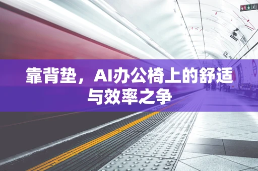靠背垫，AI办公椅上的舒适与效率之争