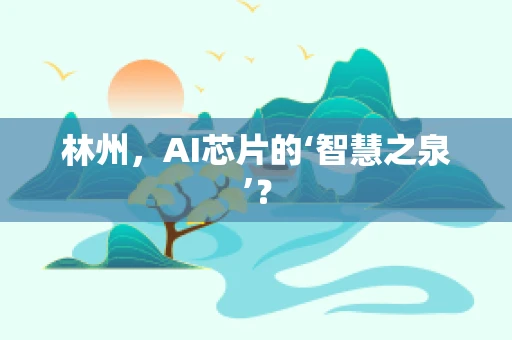林州，AI芯片的‘智慧之泉’？