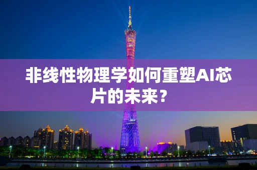 非线性物理学如何重塑AI芯片的未来？