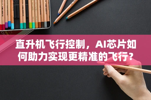 直升机飞行控制，AI芯片如何助力实现更精准的飞行？