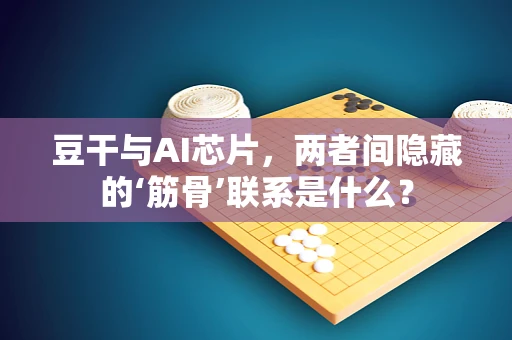 豆干与AI芯片，两者间隐藏的‘筋骨’联系是什么？