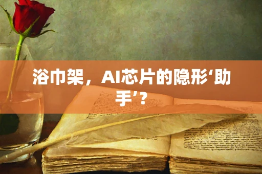 浴巾架，AI芯片的隐形‘助手’？