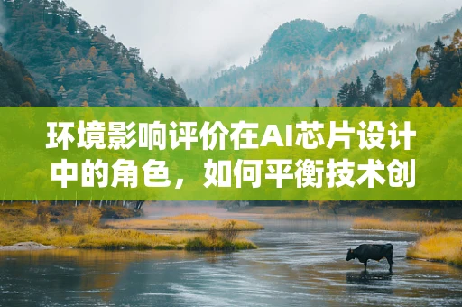 环境影响评价在AI芯片设计中的角色，如何平衡技术创新与生态保护？