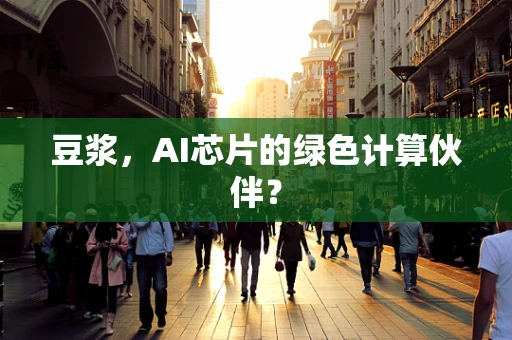 豆浆，AI芯片的绿色计算伙伴？