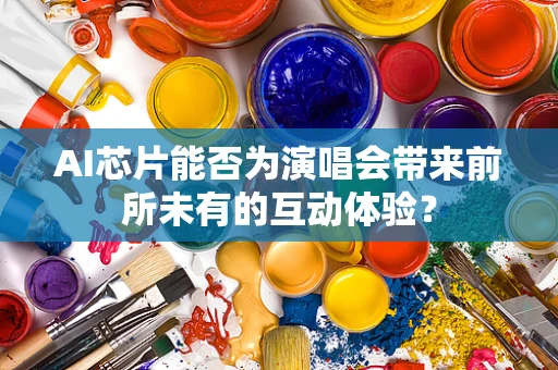 AI芯片能否为演唱会带来前所未有的互动体验？