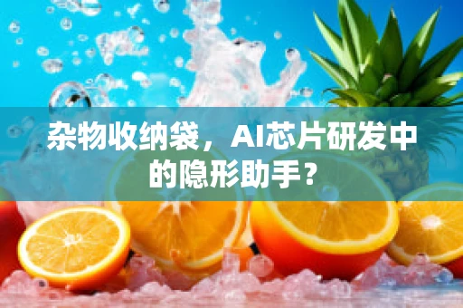 杂物收纳袋，AI芯片研发中的隐形助手？