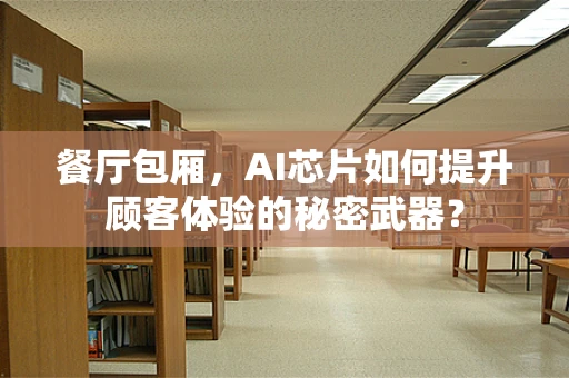 餐厅包厢，AI芯片如何提升顾客体验的秘密武器？