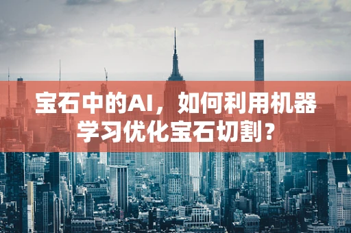 宝石中的AI，如何利用机器学习优化宝石切割？