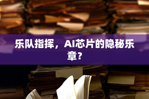乐队指挥，AI芯片的隐秘乐章？