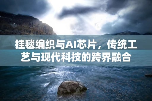 挂毯编织与AI芯片，传统工艺与现代科技的跨界融合