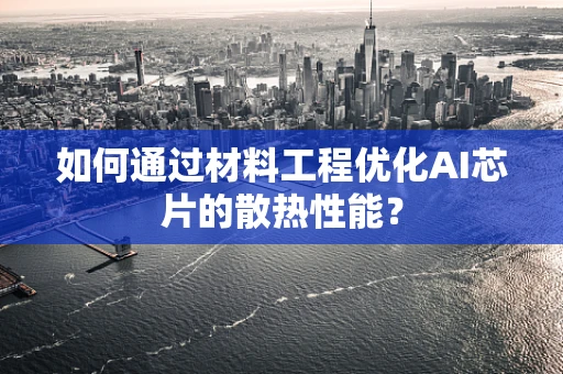 如何通过材料工程优化AI芯片的散热性能？