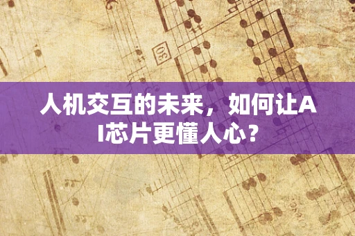 人机交互的未来，如何让AI芯片更懂人心？