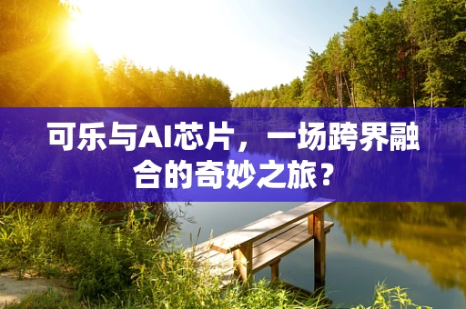 可乐与AI芯片，一场跨界融合的奇妙之旅？