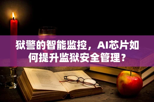 狱警的智能监控，AI芯片如何提升监狱安全管理？