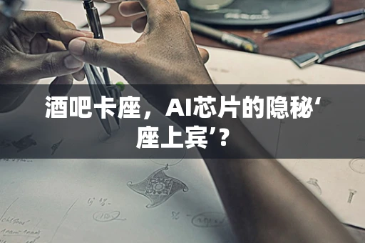 酒吧卡座，AI芯片的隐秘‘座上宾’？