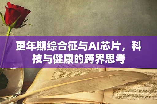 更年期综合征与AI芯片，科技与健康的跨界思考