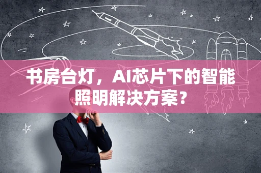 书房台灯，AI芯片下的智能照明解决方案？