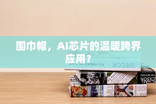 围巾帽，AI芯片的温暖跨界应用？