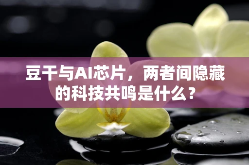 豆干与AI芯片，两者间隐藏的科技共鸣是什么？