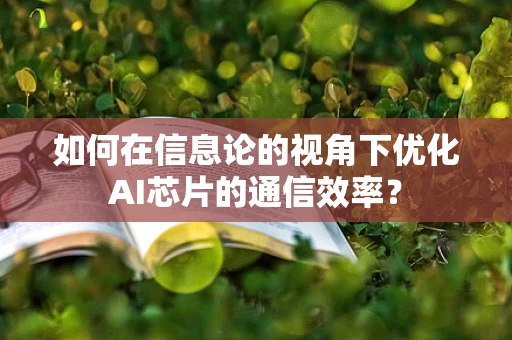 如何在信息论的视角下优化AI芯片的通信效率？