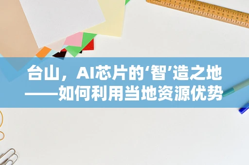 台山，AI芯片的‘智’造之地——如何利用当地资源优势发展AI芯片产业？