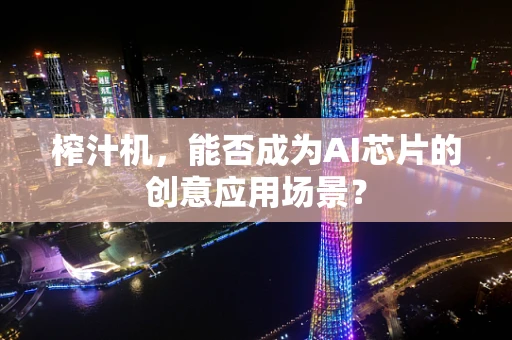 榨汁机，能否成为AI芯片的创意应用场景？
