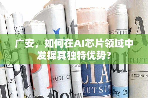 广安，如何在AI芯片领域中发挥其独特优势？