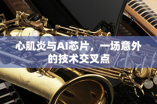 心肌炎与AI芯片，一场意外的技术交叉点