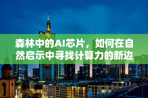 森林中的AI芯片，如何在自然启示中寻找计算力的新边疆？