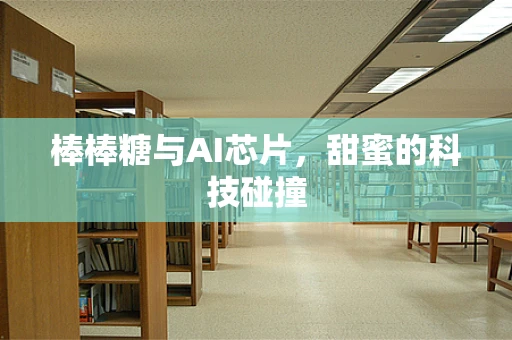 棒棒糖与AI芯片，甜蜜的科技碰撞