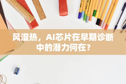 风湿热，AI芯片在早期诊断中的潜力何在？