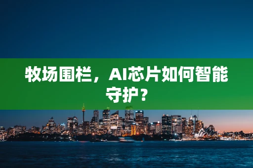 牧场围栏，AI芯片如何智能守护？