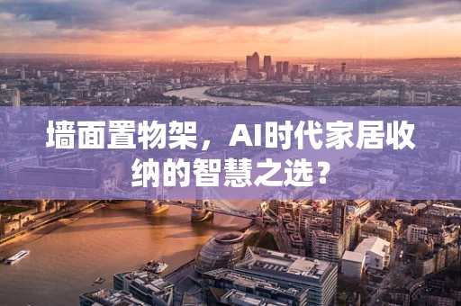 墙面置物架，AI时代家居收纳的智慧之选？