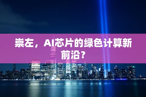 崇左，AI芯片的绿色计算新前沿？