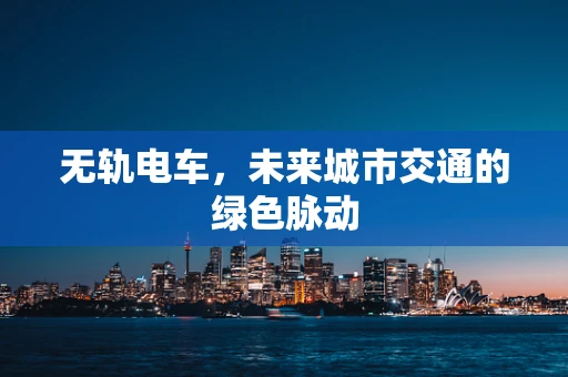 无轨电车，未来城市交通的绿色脉动