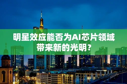 明星效应能否为AI芯片领域带来新的光明？