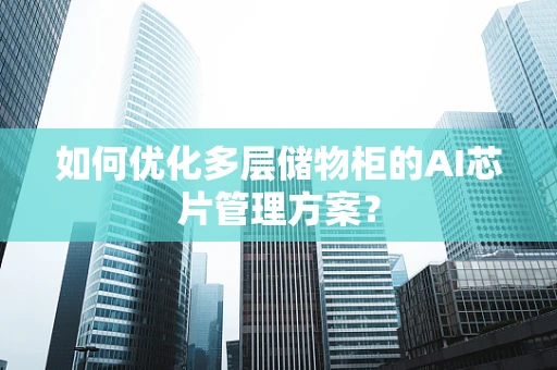 如何优化多层储物柜的AI芯片管理方案？