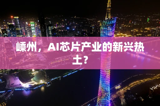 嵊州，AI芯片产业的新兴热土？