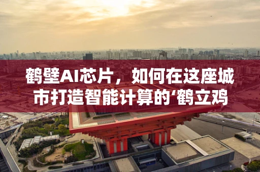 鹤壁AI芯片，如何在这座城市打造智能计算的‘鹤立鸡群’？
