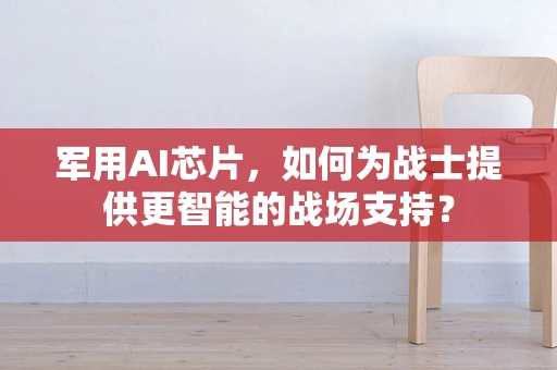 军用AI芯片，如何为战士提供更智能的战场支持？
