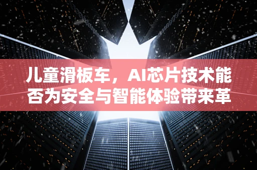 儿童滑板车，AI芯片技术能否为安全与智能体验带来革新？