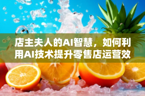 店主夫人的AI智慧，如何利用AI技术提升零售店运营效率？