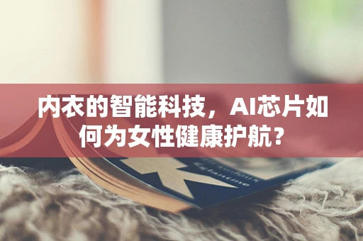 内衣的智能科技，AI芯片如何为女性健康护航？