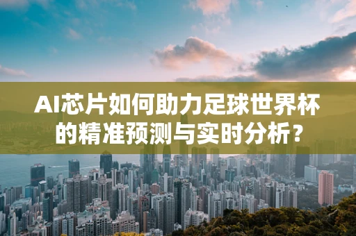 AI芯片如何助力足球世界杯的精准预测与实时分析？