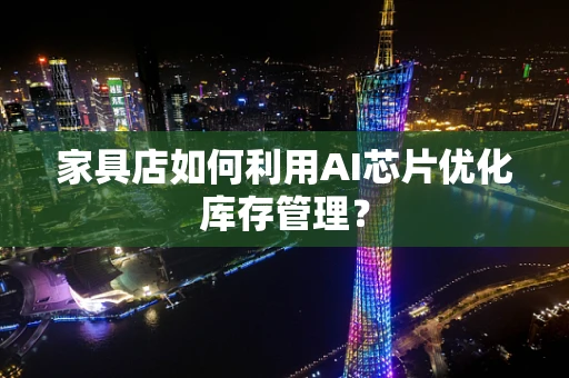 家具店如何利用AI芯片优化库存管理？