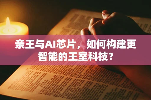 亲王与AI芯片，如何构建更智能的王室科技？
