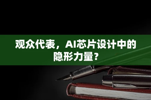 观众代表，AI芯片设计中的隐形力量？