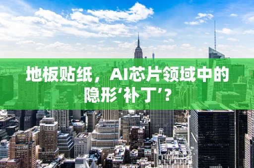 地板贴纸，AI芯片领域中的隐形‘补丁’？