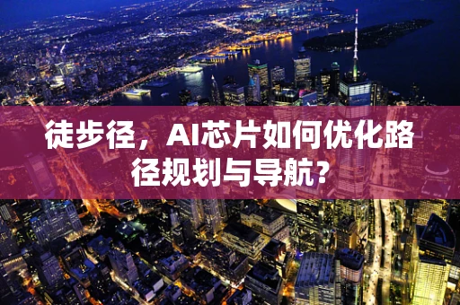 徒步径，AI芯片如何优化路径规划与导航？