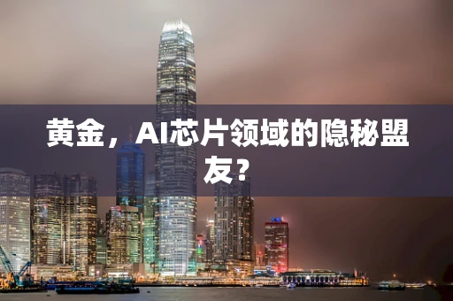 黄金，AI芯片领域的隐秘盟友？